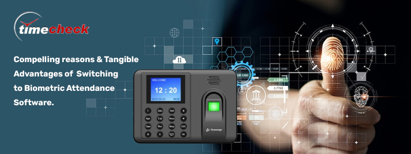 Compelling reasons & tangible advantages of Switching to Biometric Attendance Software