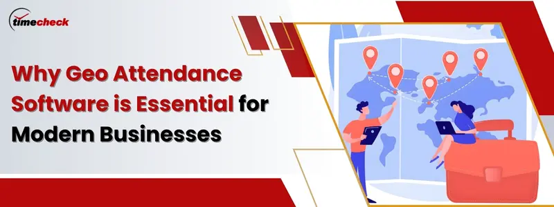 Why Geo Attendance Software is Essential for Modern Businesses