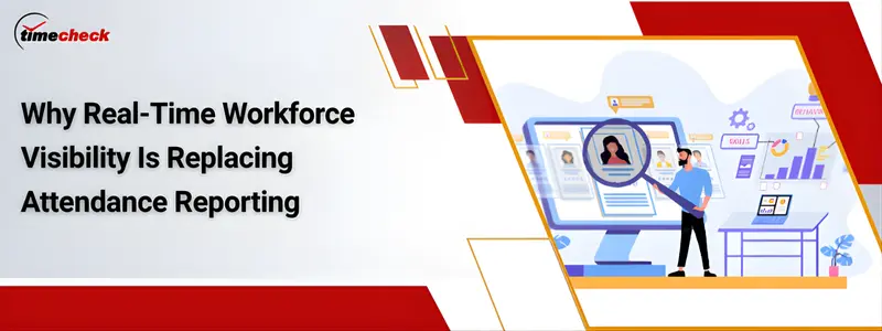 Why Real-Time Workforce Visibility Is Replacing Attendance Reporting